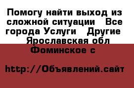 Помогу найти выход из сложной ситуации - Все города Услуги » Другие   . Ярославская обл.,Фоминское с.